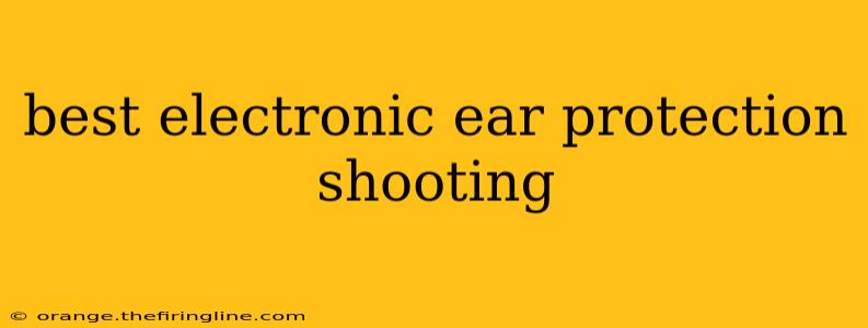 best electronic ear protection shooting