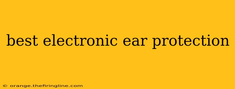 best electronic ear protection