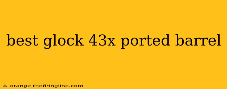 best glock 43x ported barrel