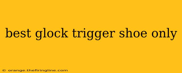 best glock trigger shoe only