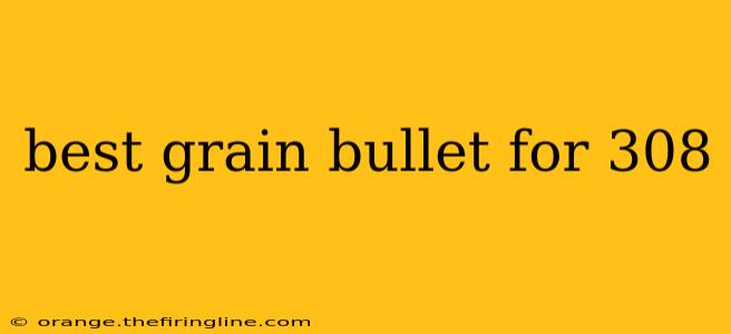 best grain bullet for 308