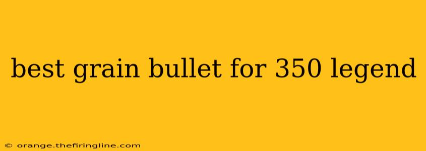 best grain bullet for 350 legend