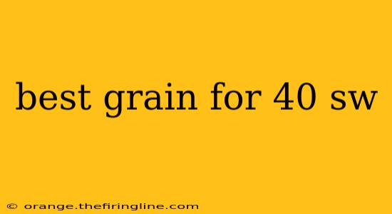 best grain for 40 sw