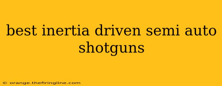 best inertia driven semi auto shotguns