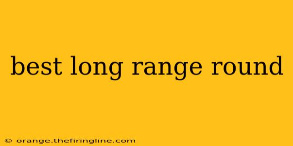 best long range round