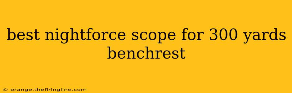 best nightforce scope for 300 yards benchrest