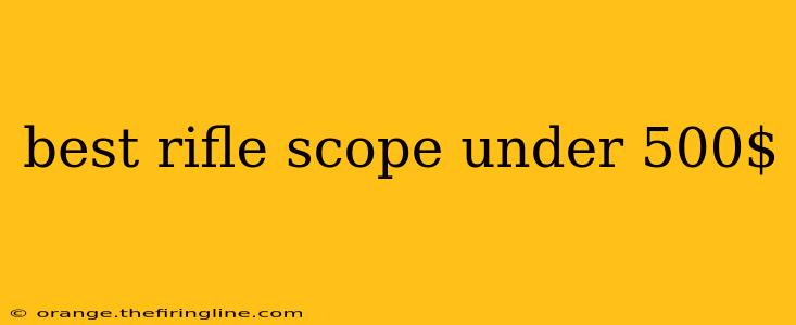 best rifle scope under 500$