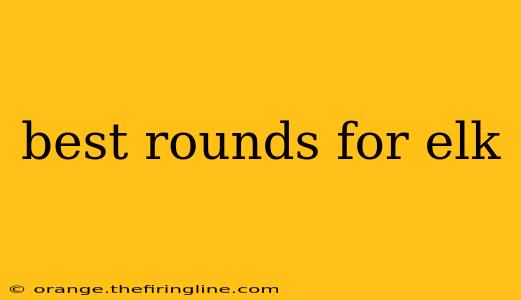 best rounds for elk