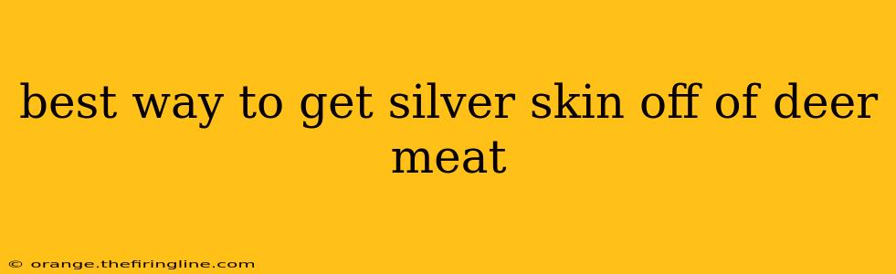 best way to get silver skin off of deer meat