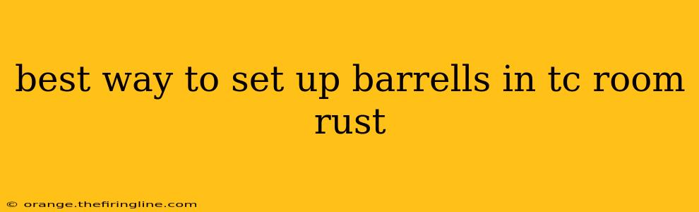 best way to set up barrells in tc room rust