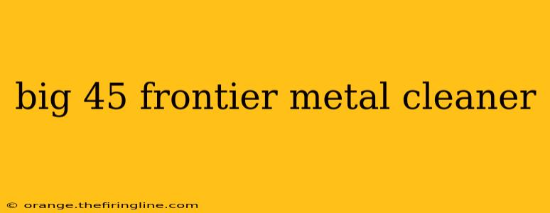 big 45 frontier metal cleaner