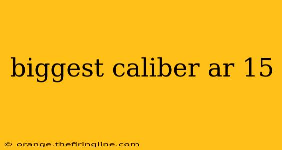 biggest caliber ar 15