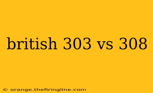 british 303 vs 308