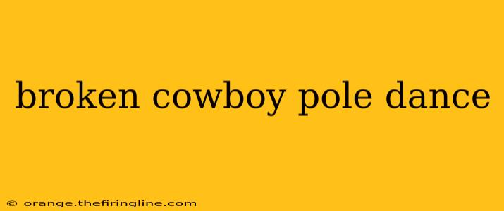 broken cowboy pole dance