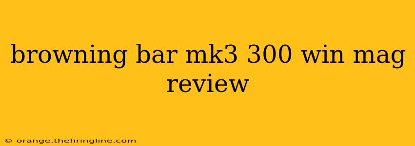 browning bar mk3 300 win mag review