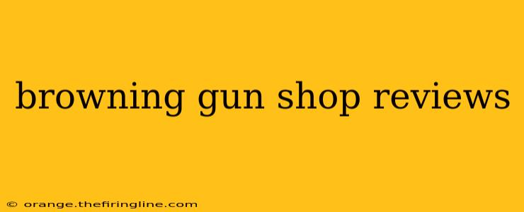 browning gun shop reviews