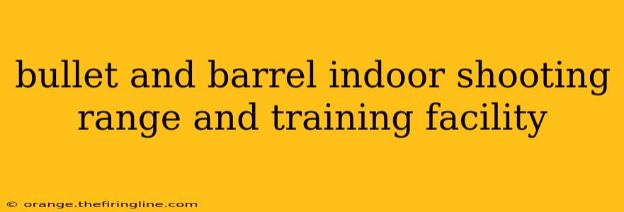 bullet and barrel indoor shooting range and training facility