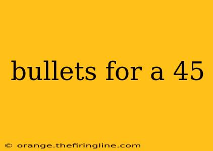 bullets for a 45