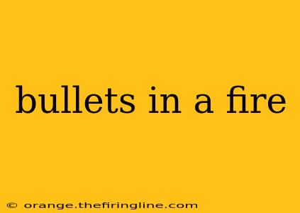 bullets in a fire