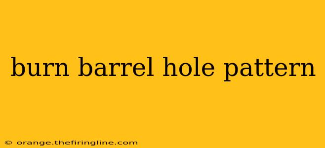 burn barrel hole pattern