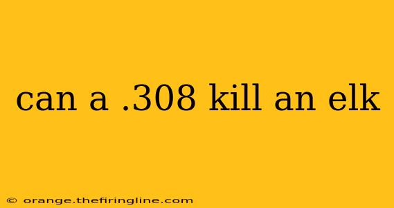 can a .308 kill an elk