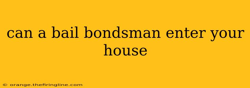 can a bail bondsman enter your house