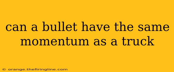 can a bullet have the same momentum as a truck