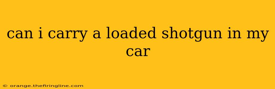 can i carry a loaded shotgun in my car