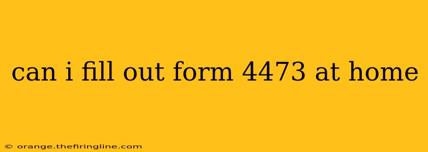 can i fill out form 4473 at home