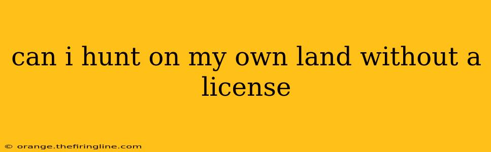 can i hunt on my own land without a license