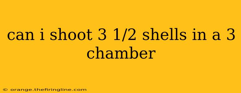 can i shoot 3 1/2 shells in a 3 chamber