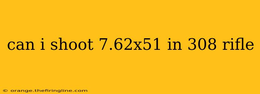 can i shoot 7.62x51 in 308 rifle