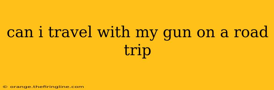 can i travel with my gun on a road trip