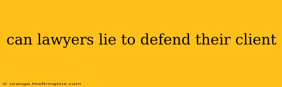 can lawyers lie to defend their client