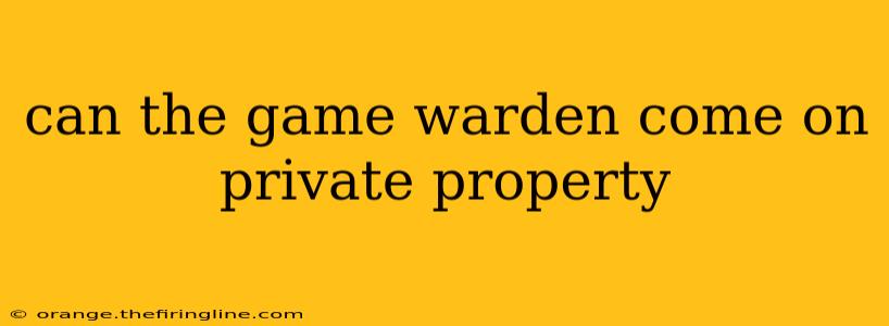 can the game warden come on private property