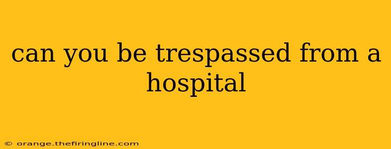 can you be trespassed from a hospital