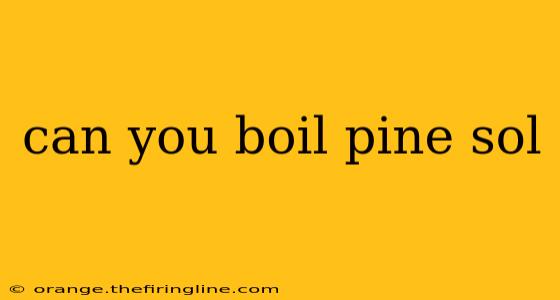 can you boil pine sol