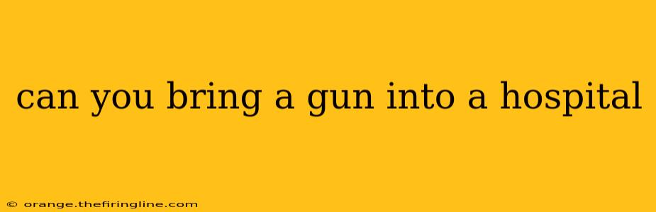 can you bring a gun into a hospital