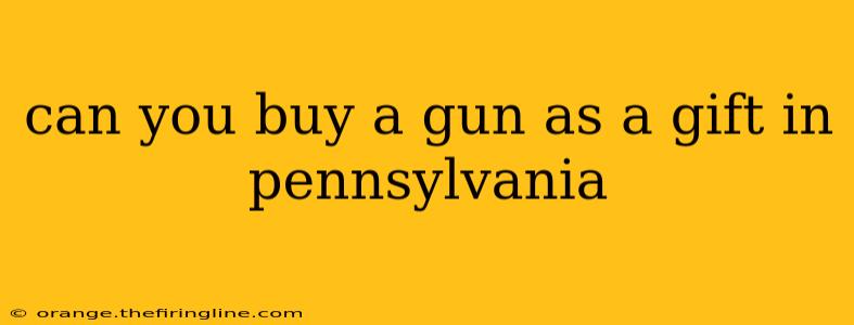 can you buy a gun as a gift in pennsylvania