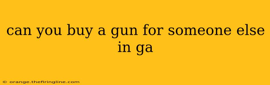 can you buy a gun for someone else in ga