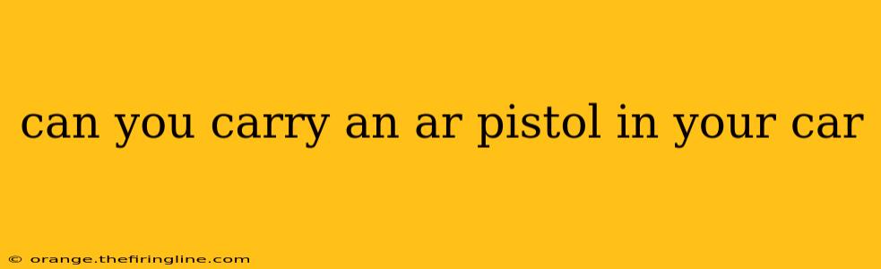 can you carry an ar pistol in your car