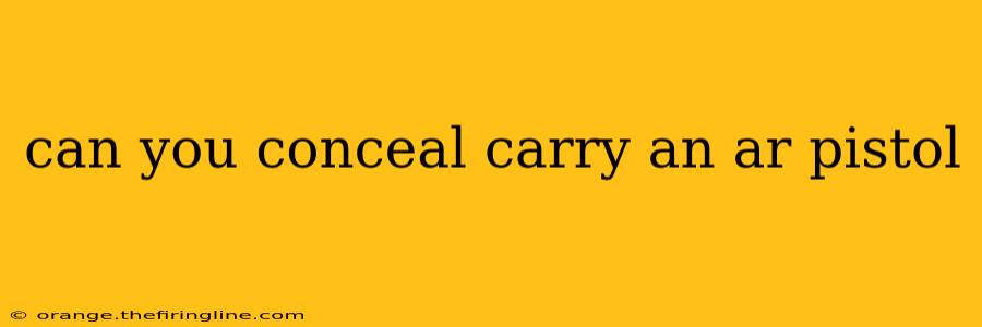 can you conceal carry an ar pistol