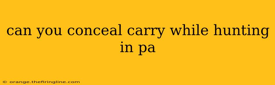 can you conceal carry while hunting in pa