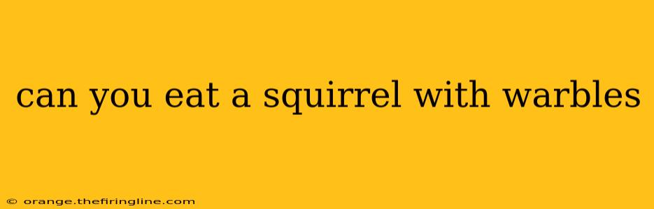 can you eat a squirrel with warbles