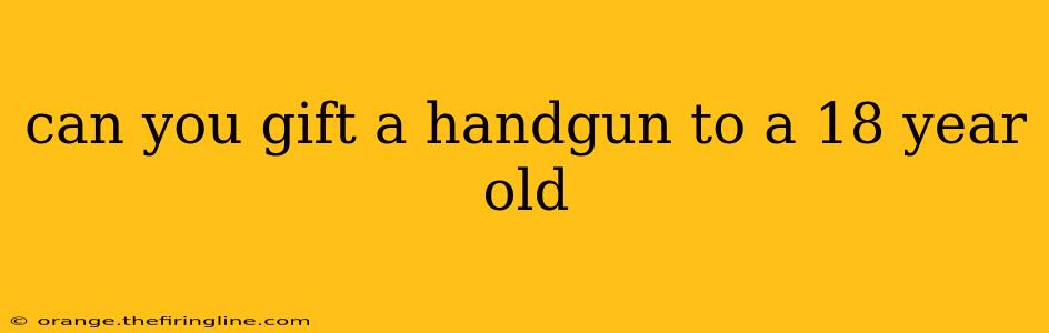 can you gift a handgun to a 18 year old