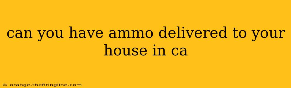 can you have ammo delivered to your house in ca