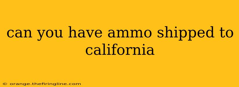 can you have ammo shipped to california