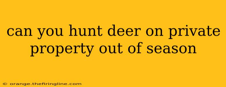 can you hunt deer on private property out of season