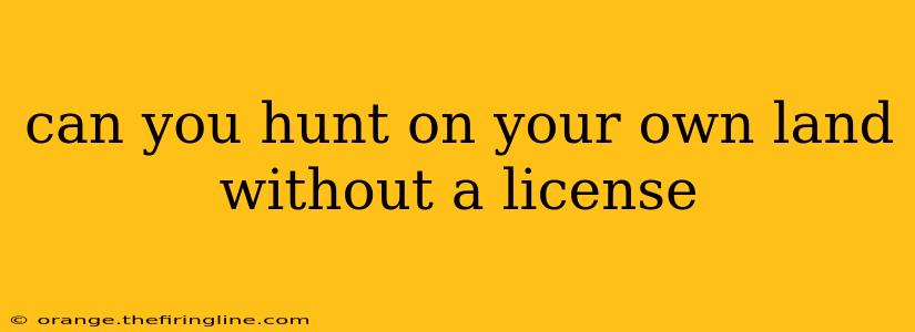 can you hunt on your own land without a license