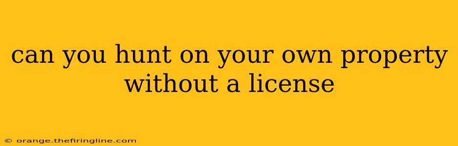 can you hunt on your own property without a license